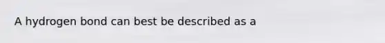 A hydrogen bond can best be described as a