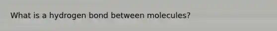 What is a hydrogen bond between molecules?