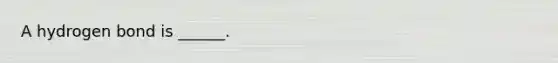 A hydrogen bond is ______.