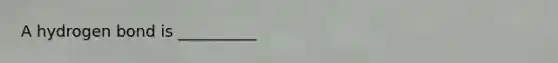A hydrogen bond is __________