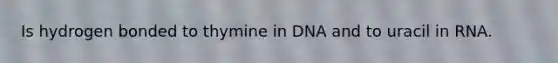 Is hydrogen bonded to thymine in DNA and to uracil in RNA.