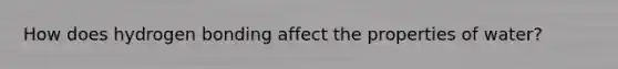 How does hydrogen bonding affect the properties of water?