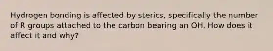 Hydrogen bonding is affected by sterics, specifically the number of R groups attached to the carbon bearing an OH. How does it affect it and why?