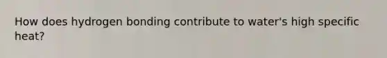 How does hydrogen bonding contribute to water's high specific heat?