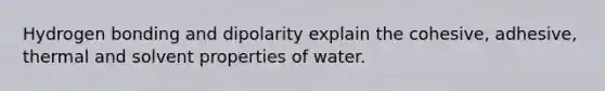 Hydrogen bonding and dipolarity explain the cohesive, adhesive, thermal and solvent properties of water.