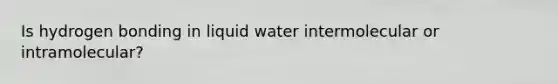 Is hydrogen bonding in liquid water intermolecular or intramolecular?