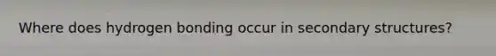 Where does hydrogen bonding occur in secondary structures?
