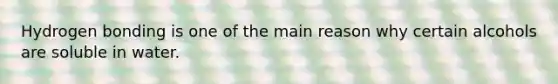 Hydrogen bonding is one of the main reason why certain alcohols are soluble in water.