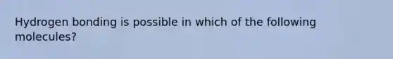 Hydrogen bonding is possible in which of the following molecules?