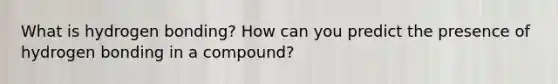 What is hydrogen bonding? How can you predict the presence of hydrogen bonding in a compound?