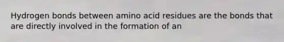 Hydrogen bonds between amino acid residues are the bonds that are directly involved in the formation of an