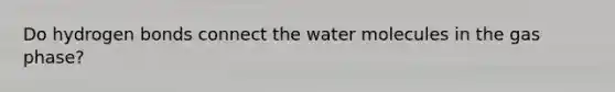 Do hydrogen bonds connect the water molecules in the gas phase?