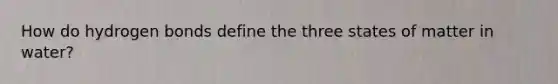 How do hydrogen bonds define the three states of matter in water?
