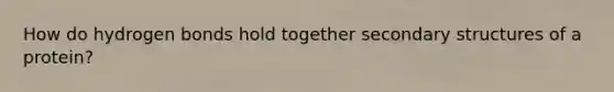 How do <a href='https://www.questionai.com/knowledge/kZ0eOQzIqC-hydrogen-bonds' class='anchor-knowledge'>hydrogen bonds</a> hold together <a href='https://www.questionai.com/knowledge/kRddrCuqpV-secondary-structure' class='anchor-knowledge'>secondary structure</a>s of a protein?