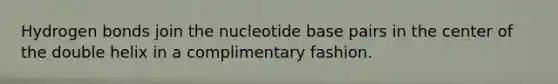 Hydrogen bonds join the nucleotide base pairs in the center of the double helix in a complimentary fashion.