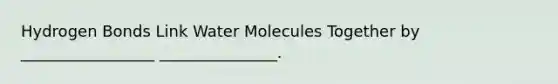 Hydrogen Bonds Link Water Molecules Together by _________________ _______________.