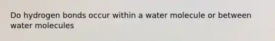 Do hydrogen bonds occur within a water molecule or between water molecules