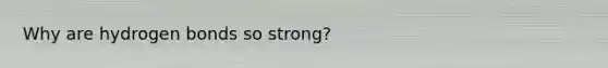 Why are hydrogen bonds so strong?