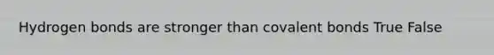 Hydrogen bonds are stronger than <a href='https://www.questionai.com/knowledge/kWply8IKUM-covalent-bonds' class='anchor-knowledge'>covalent bonds</a> True False