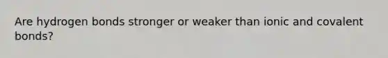 Are hydrogen bonds stronger or weaker than ionic and covalent bonds?