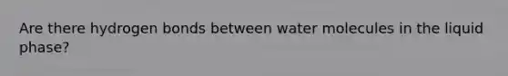 Are there hydrogen bonds between water molecules in the liquid phase?