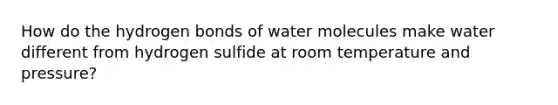 How do the hydrogen bonds of water molecules make water different from hydrogen sulfide at room temperature and pressure?