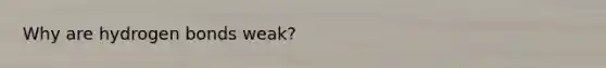 Why are hydrogen bonds weak?