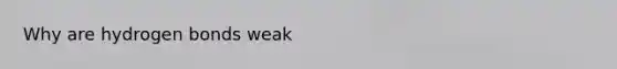 Why are hydrogen bonds weak