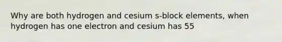 Why are both hydrogen and cesium s-block elements, when hydrogen has one electron and cesium has 55