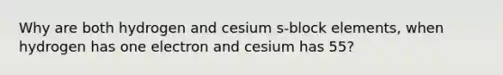 Why are both hydrogen and cesium s-block elements, when hydrogen has one electron and cesium has 55?