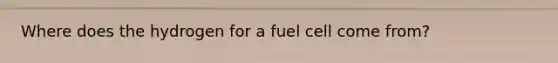 Where does the hydrogen for a fuel cell come from?