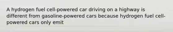 A hydrogen fuel cell-powered car driving on a highway is different from gasoline-powered cars because hydrogen fuel cell-powered cars only emit