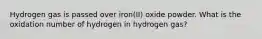 Hydrogen gas is passed over iron(II) oxide powder. What is the oxidation number of hydrogen in hydrogen gas?