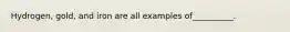 Hydrogen, gold, and iron are all examples of__________.