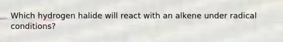 Which hydrogen halide will react with an alkene under radical conditions?