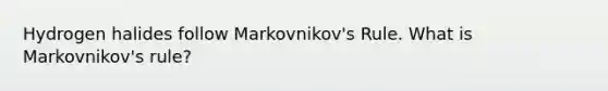 Hydrogen halides follow Markovnikov's Rule. What is Markovnikov's rule?