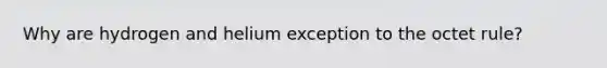 Why are hydrogen and helium exception to the octet rule?