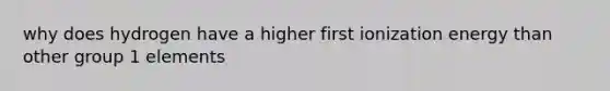 why does hydrogen have a higher first ionization energy than other group 1 elements