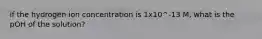 if the hydrogen ion concentration is 1x10^-13 M, what is the pOH of the solution?