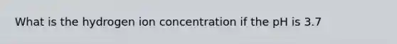 What is the hydrogen ion concentration if the pH is 3.7