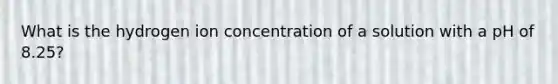 What is the hydrogen ion concentration of a solution with a pH of 8.25?