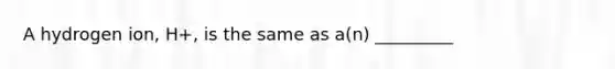 A hydrogen ion, H+, is the same as a(n) _________