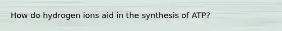 How do hydrogen ions aid in the synthesis of ATP?