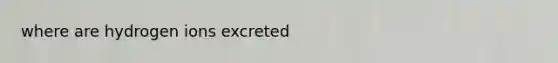 where are hydrogen ions excreted