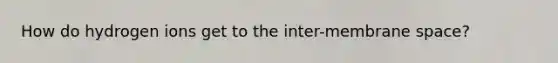 How do hydrogen ions get to the inter-membrane space?