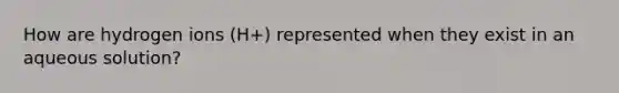 How are hydrogen ions (H+) represented when they exist in an aqueous solution?