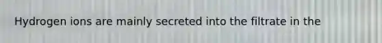 Hydrogen ions are mainly secreted into the filtrate in the