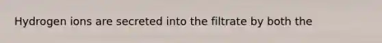 Hydrogen ions are secreted into the filtrate by both the