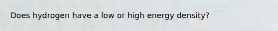 Does hydrogen have a low or high energy density?