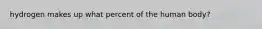 hydrogen makes up what percent of the human body?